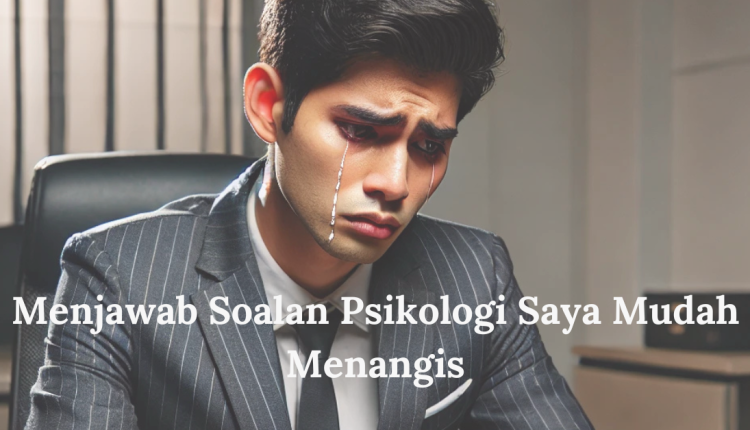 Menjawab Soalan Psikologi Saya Mudah Menangis